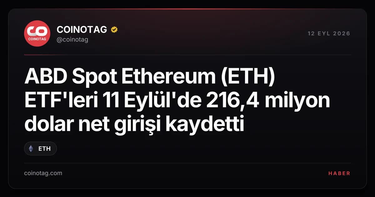 ABD Spot Ethereum (ETH) ETF'leri 11 Eylül'de 216,4 milyon dolar net girişi kaydetti