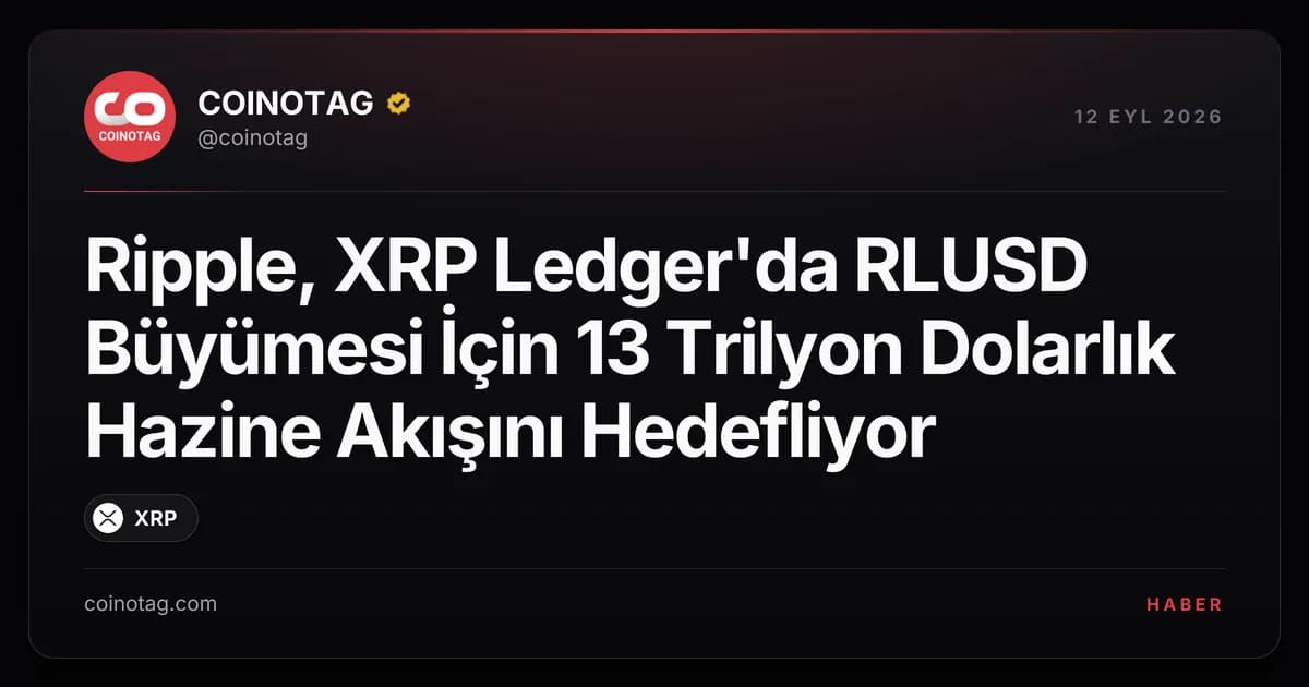 Ripple, XRP Ledger'da RLUSD Büyümesi İçin 13 Trilyon Dolarlık Hazine Akışını Hedefliyor