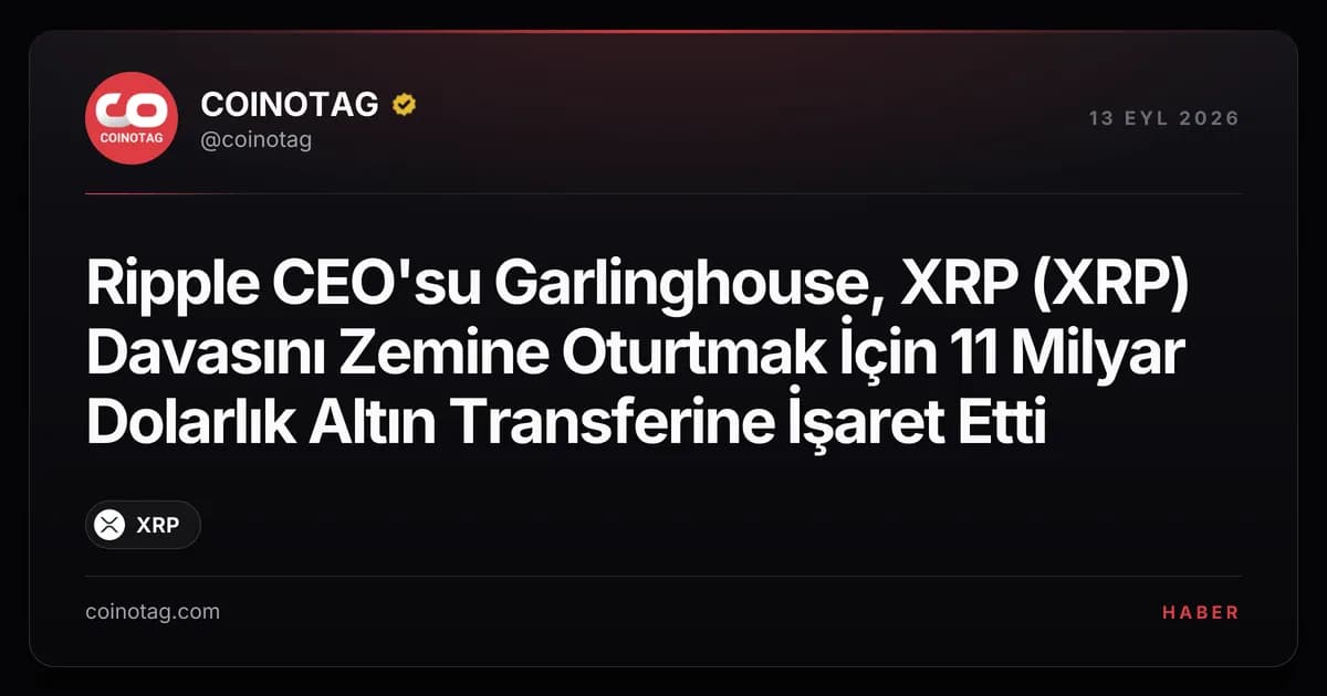 Ripple CEO'su Garlinghouse, XRP (XRP) Davasını Zemine Oturtmak İçin 11 Milyar Dolarlık Altın Transferine İşaret Etti