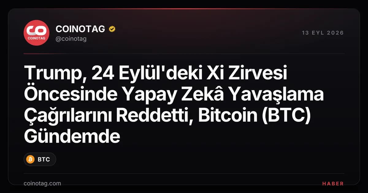 Trump, 24 Eylül'deki Xi Zirvesi Öncesinde Yapay Zekâ Yavaşlama Çağrılarını Reddetti, Bitcoin (BTC) Gündemde