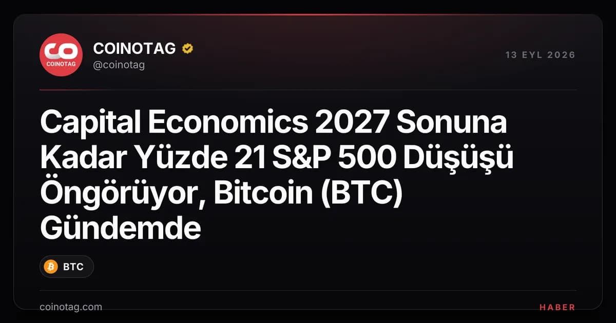 Capital Economics 2027 Sonuna Kadar Yüzde 21 S&P 500 Düşüşü Öngörüyor, Bitcoin (BTC) Gündemde