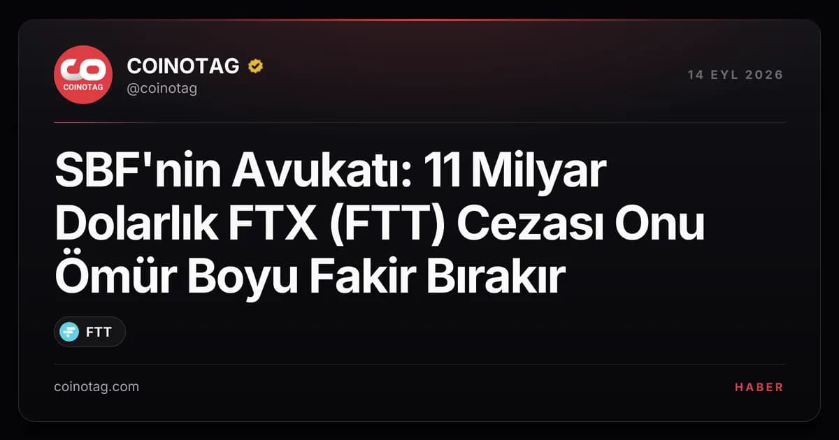 SBF'nin Avukatı: 11 Milyar Dolarlık FTX (FTT) Cezası Onu Ömür Boyu Fakir Bırakır