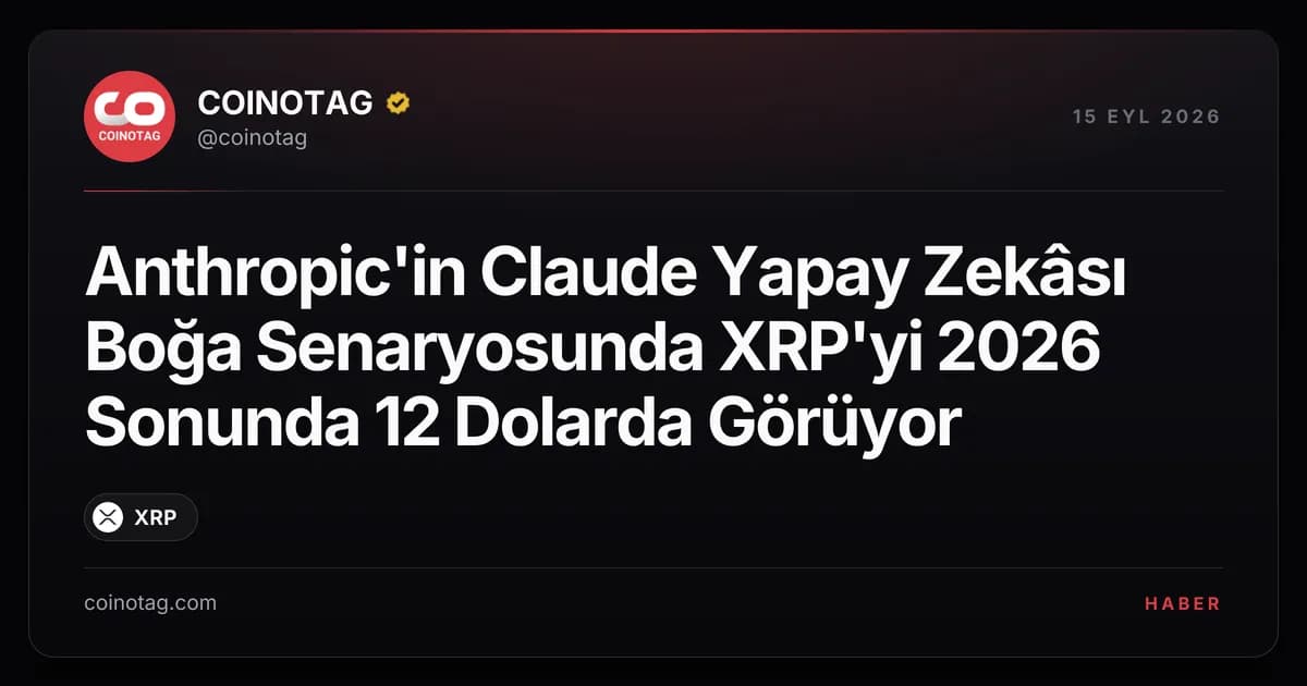 Anthropic'in Claude Yapay Zekâsı Boğa Senaryosunda XRP'yi 2026 Sonunda 12 Dolarda Görüyor