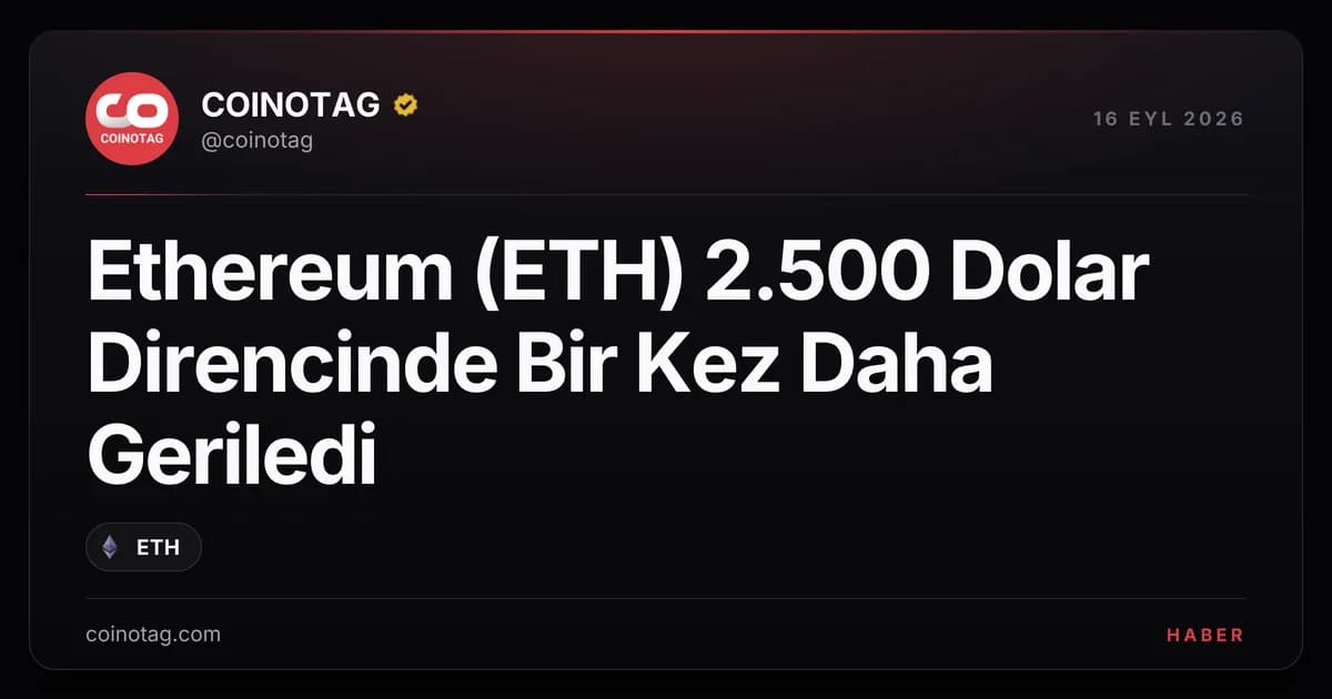 Ethereum (ETH) 2.500 Dolar Direncinde Bir Kez Daha Geriledi