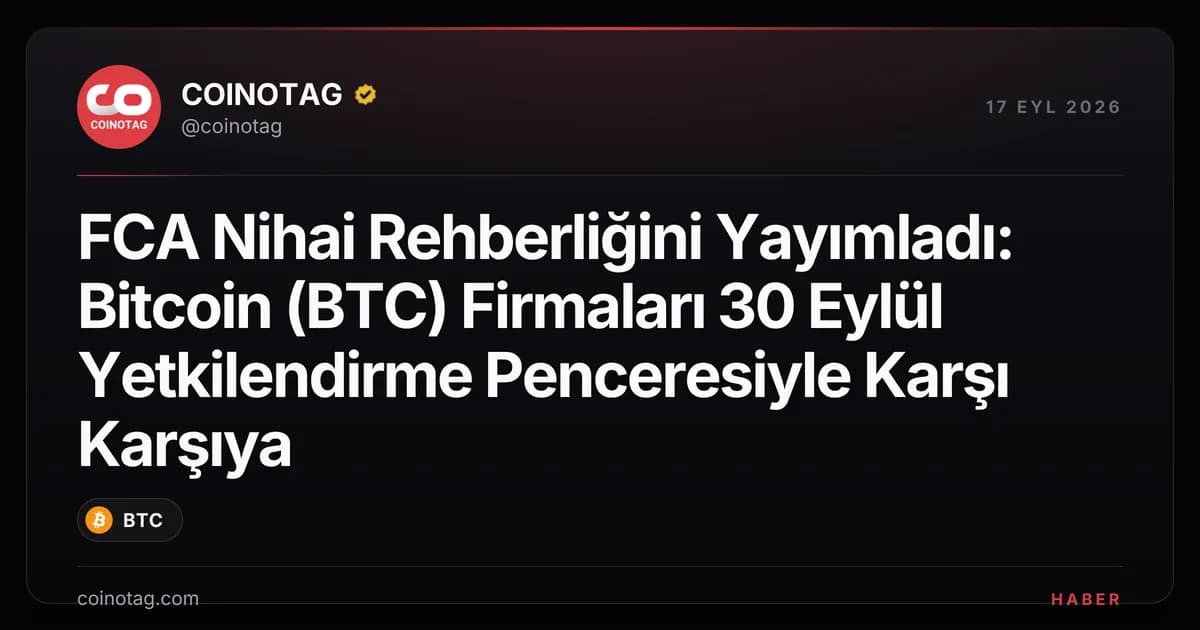 FCA Nihai Rehberliğini Yayımladı: Bitcoin (BTC) Firmaları 30 Eylül Yetkilendirme Penceresiyle Karşı Karşıya