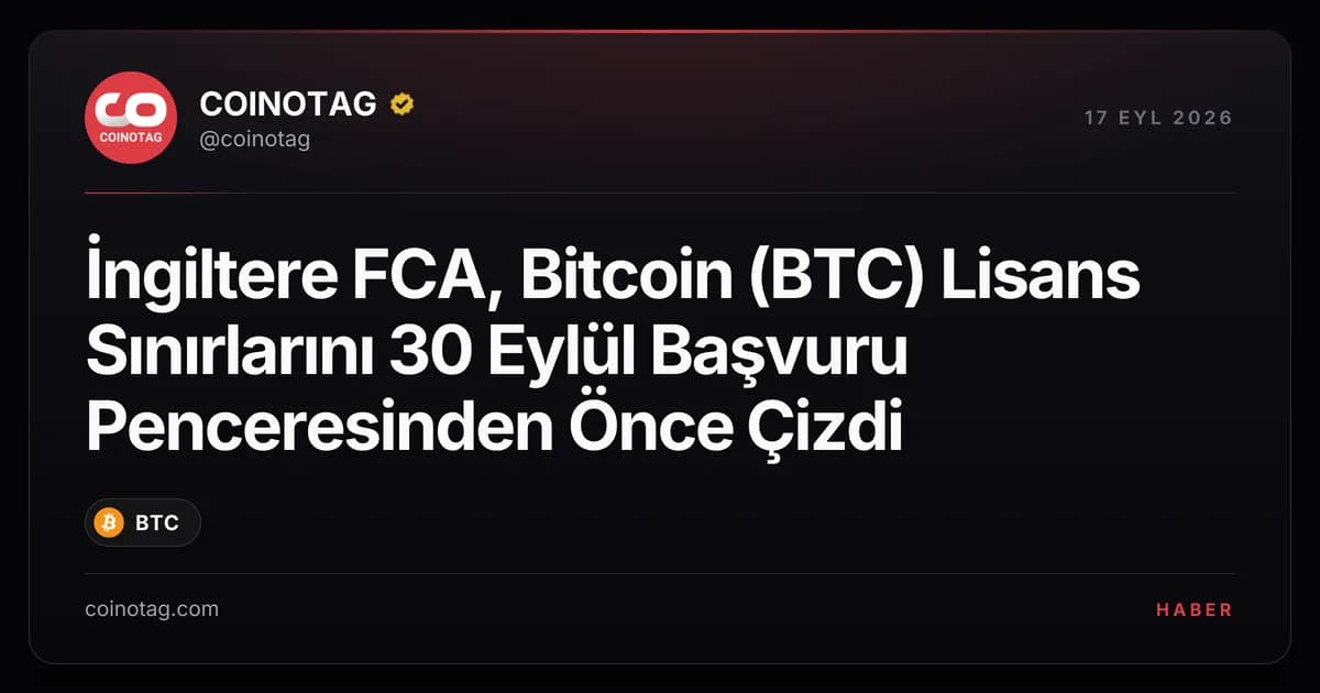 İngiltere FCA, Bitcoin (BTC) Lisans Sınırlarını 30 Eylül Başvuru Penceresinden Önce Çizdi