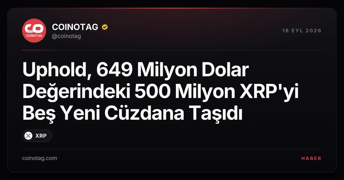 Uphold, 649 Milyon Dolar Değerindeki 500 Milyon XRP'yi Beş Yeni Cüzdana Taşıdı