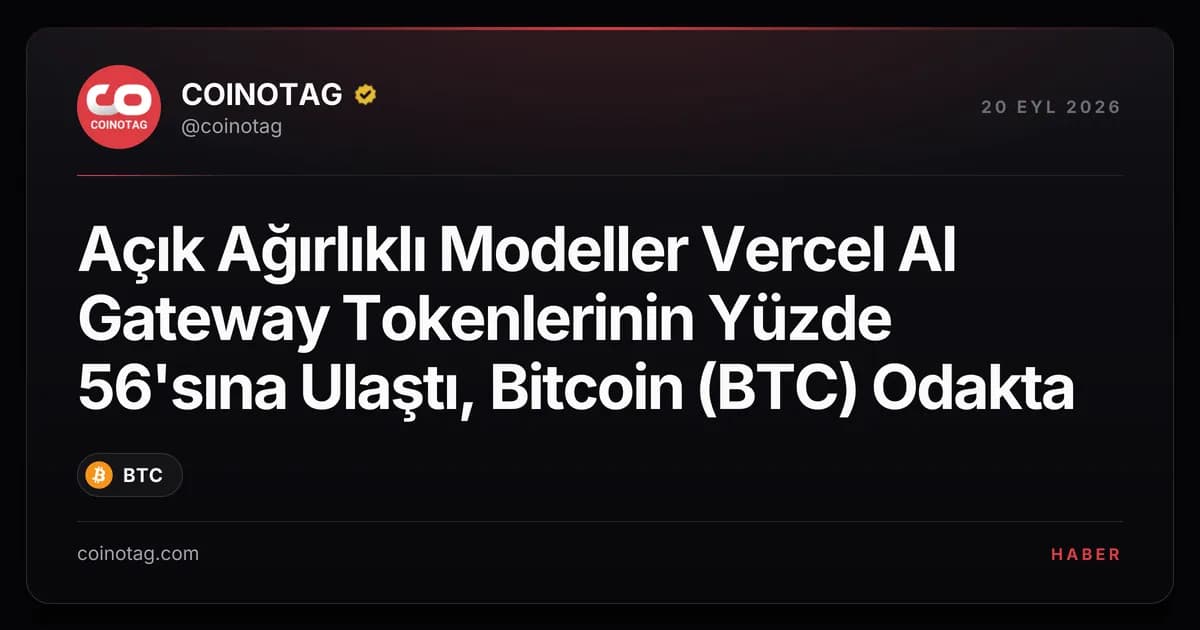 Açık Ağırlıklı Modeller Vercel AI Gateway Tokenlerinin Yüzde 56'sına Ulaştı, Bitcoin (BTC) Odakta