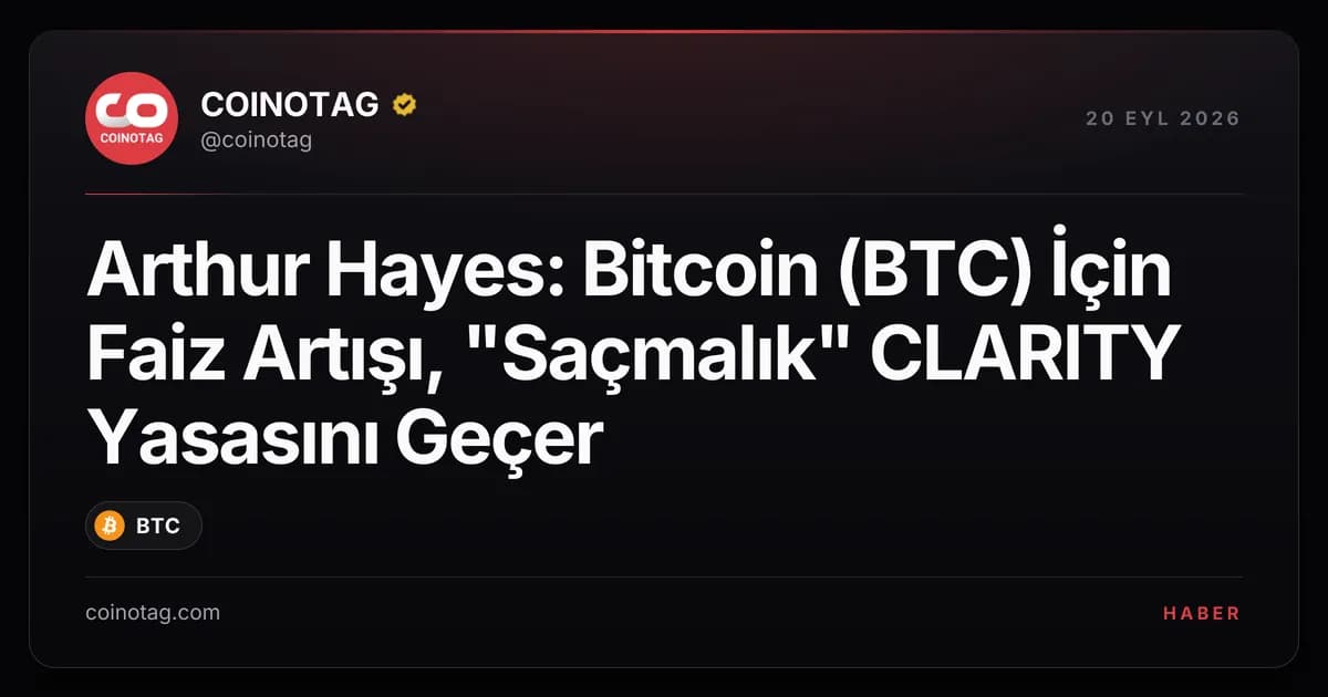 Arthur Hayes: Bitcoin (BTC) İçin Faiz Artışı, "Saçmalık" CLARITY Yasasını Geçer