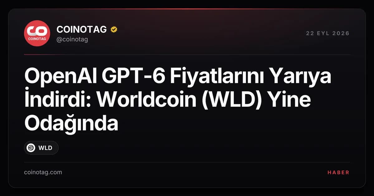 OpenAI GPT-6 Fiyatlarını Yarıya İndirdi: Worldcoin (WLD) Yine Odağında