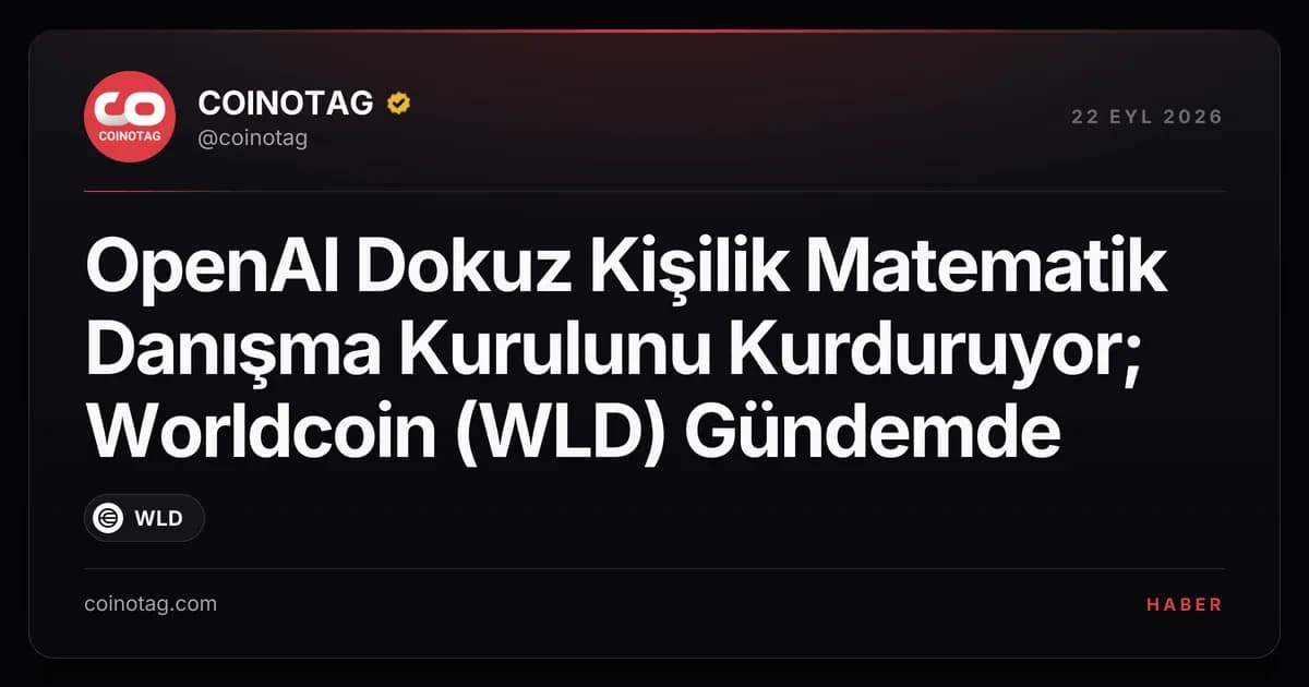 OpenAI Dokuz Kişilik Matematik Danışma Kurulunu Kurduruyor; Worldcoin (WLD) Gündemde