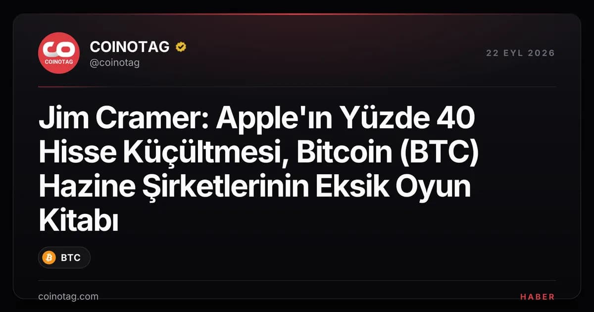 Jim Cramer: Apple'ın Yüzde 40 Hisse Küçültmesi, Bitcoin (BTC) Hazine Şirketlerinin Eksik Oyun Kitabı