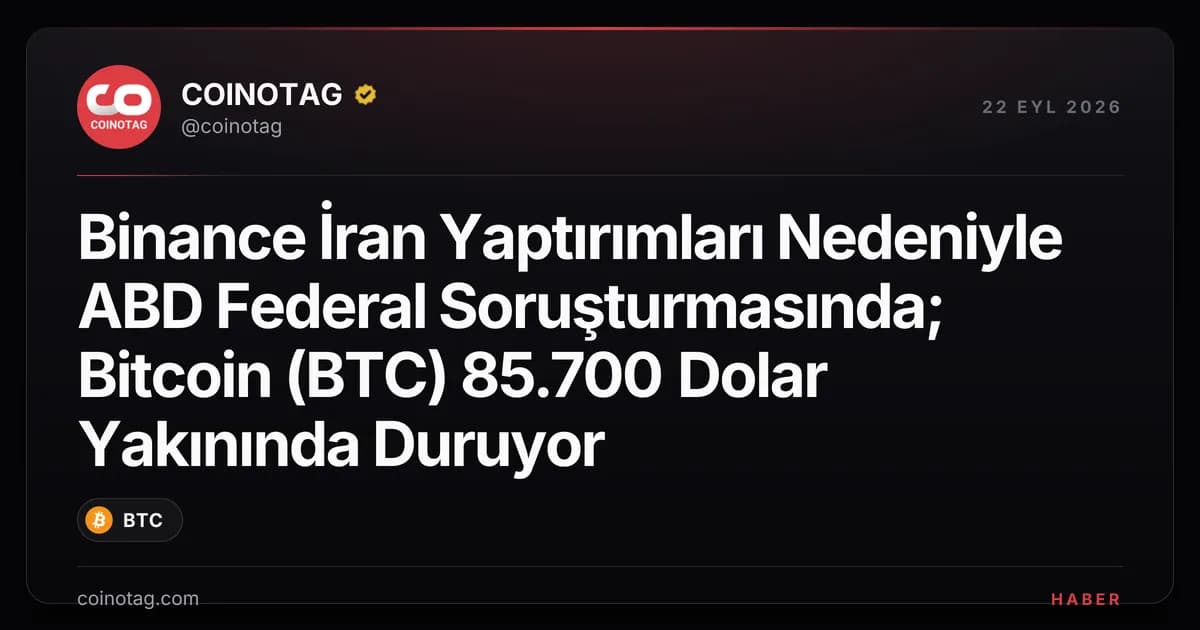 Binance İran Yaptırımları Nedeniyle ABD Federal Soruşturmasında; Bitcoin (BTC) 85.700 Dolar Yakınında Duruyor
