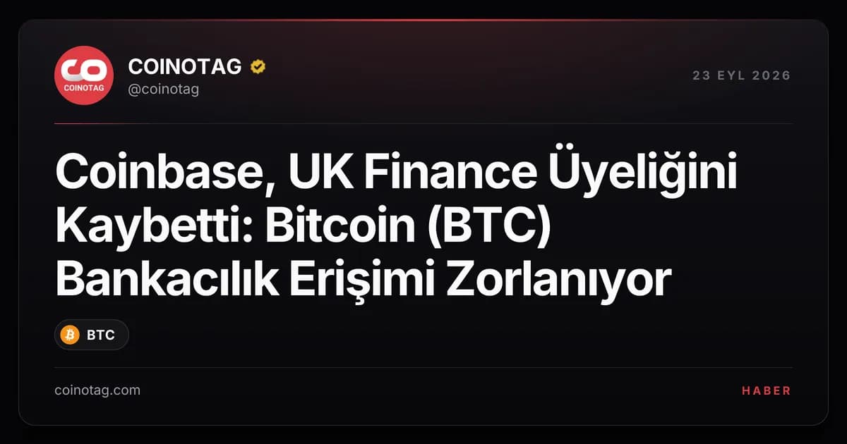 Coinbase, UK Finance Üyeliğini Kaybetti: Bitcoin (BTC) Bankacılık Erişimi Zorlanıyor