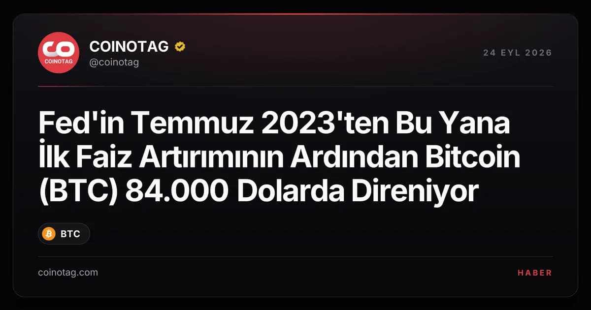 Fed'in Temmuz 2023'ten Bu Yana İlk Faiz Artırımının Ardından Bitcoin (BTC) 84.000 Dolarda Direniyor