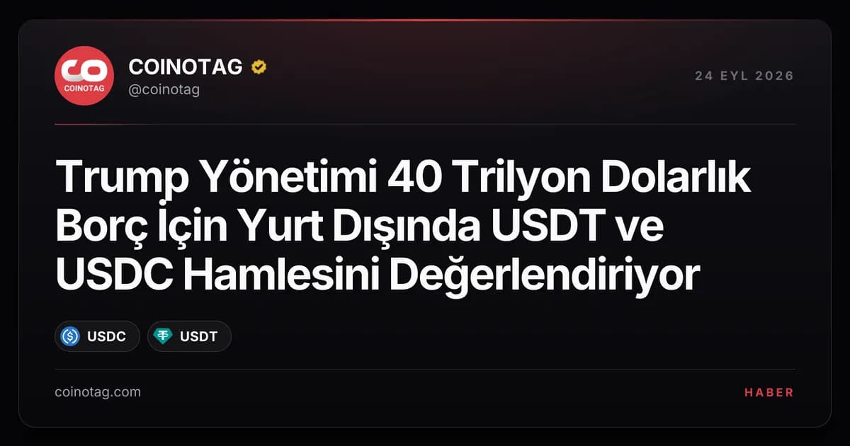 Trump Yönetimi 40 Trilyon Dolarlık Borç İçin Yurt Dışında USDT ve USDC Hamlesini Değerlendiriyor