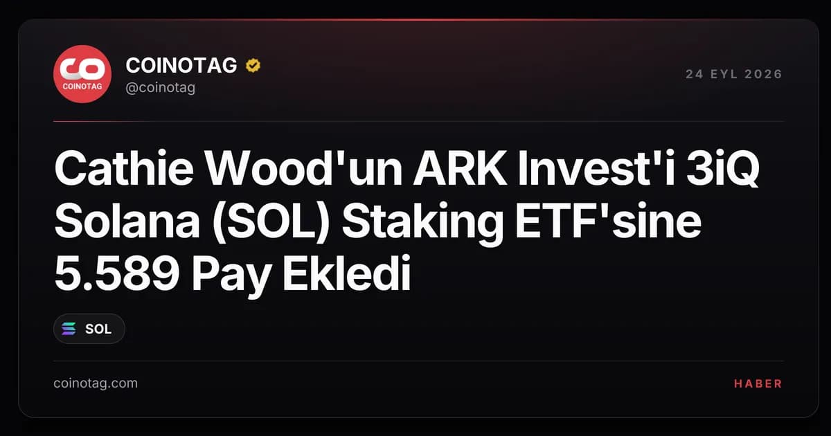 Cathie Wood'un ARK Invest'i 3iQ Solana (SOL) Staking ETF'sine 5.589 Pay Ekledi