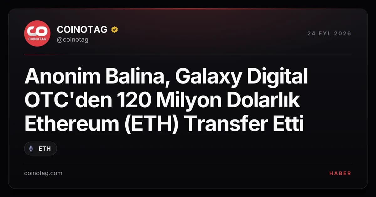 Anonim Balina, Galaxy Digital OTC'den 120 Milyon Dolarlık Ethereum (ETH) Transfer Etti