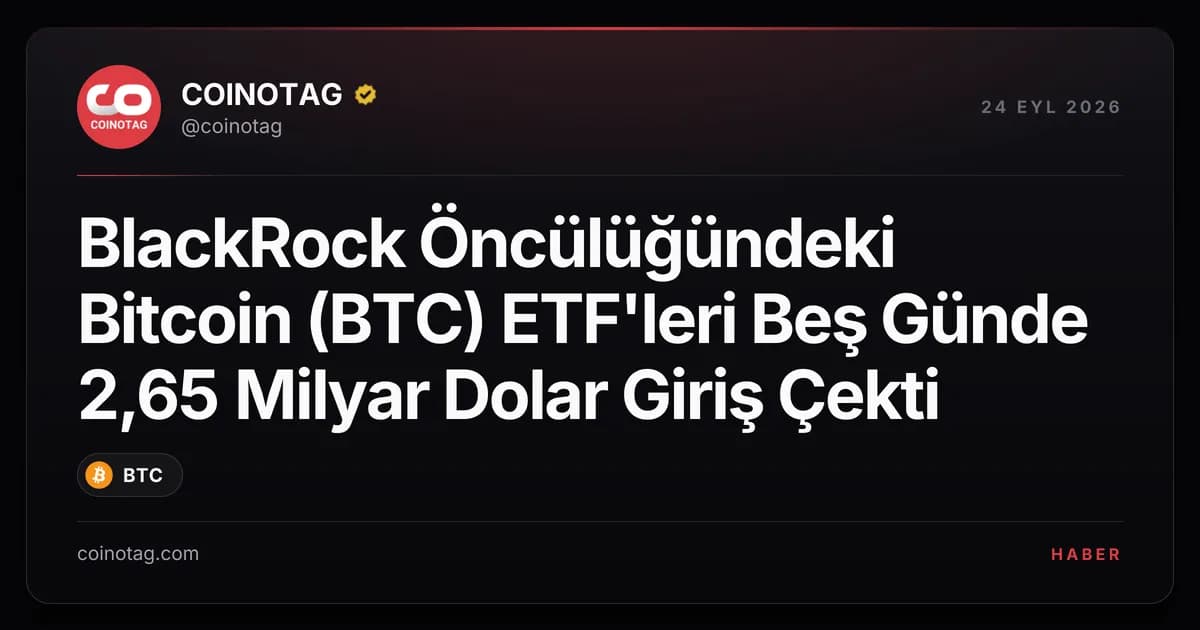 BlackRock Öncülüğündeki Bitcoin (BTC) ETF'leri Beş Günde 2,65 Milyar Dolar Giriş Çekti