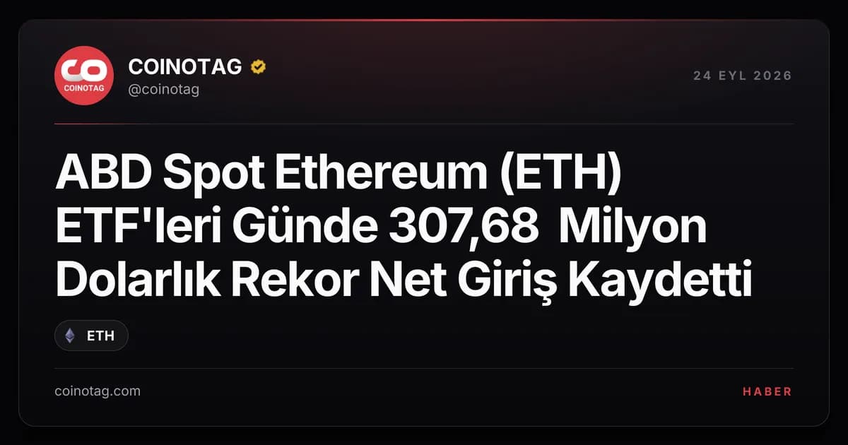 ABD Spot Ethereum (ETH) ETF'leri Günde 307,68 Milyon Dolarlık Rekor Net Giriş Kaydetti