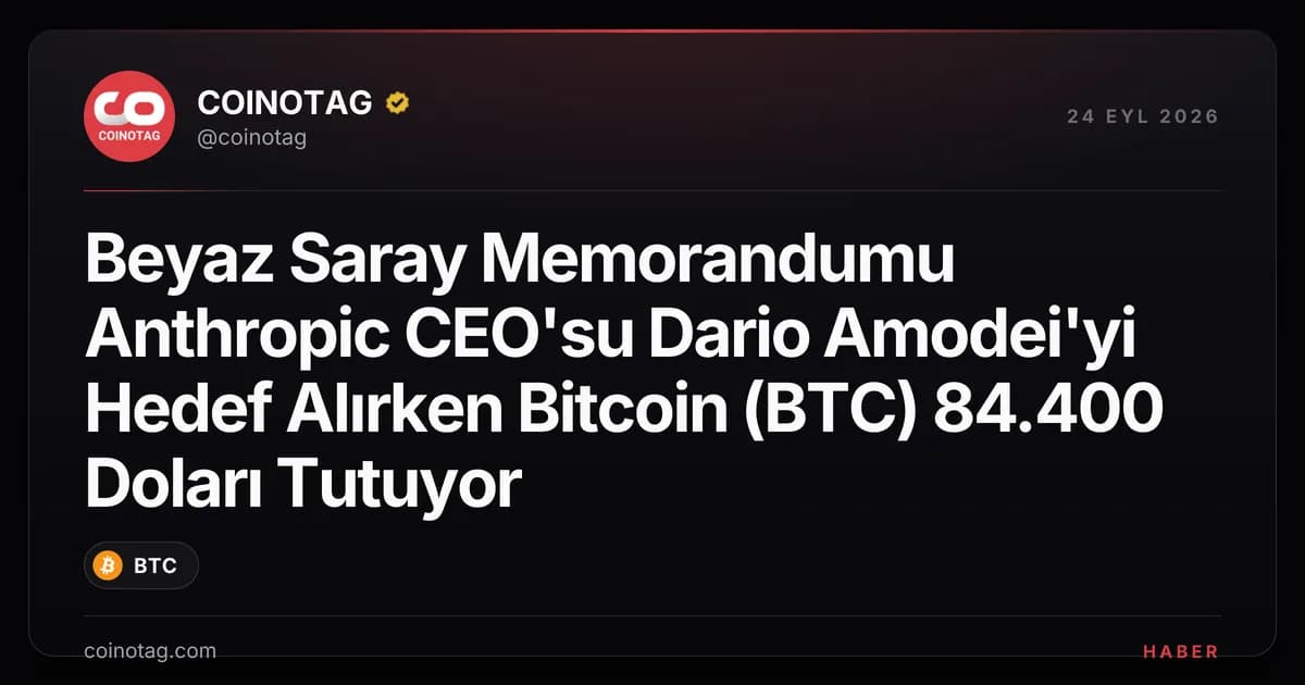 Beyaz Saray Memorandumu Anthropic CEO'su Dario Amodei'yi Hedef Alırken Bitcoin (BTC) 84.400 Doları Tutuyor