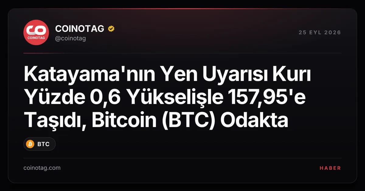 Katayama'nın Yen Uyarısı Kurı Yüzde 0,6 Yükselişle 157,95'e Taşıdı, Bitcoin (BTC) Odakta