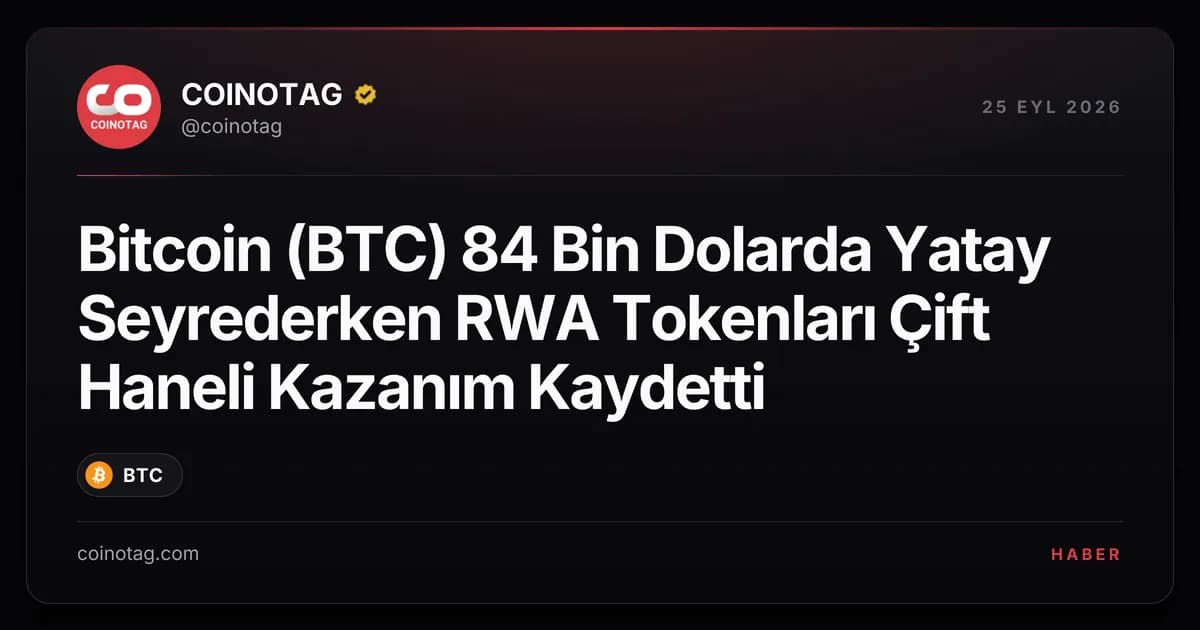 Bitcoin (BTC) 84 Bin Dolarda Yatay Seyrederken RWA Tokenları Çift Haneli Kazanım Kaydetti