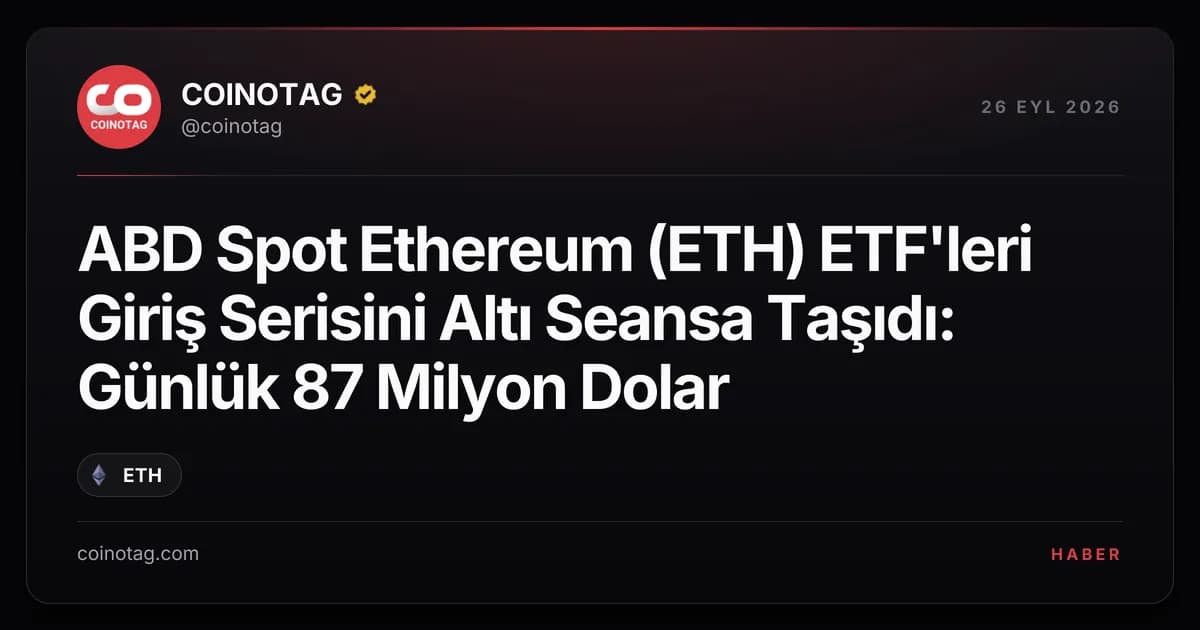 ABD Spot Ethereum (ETH) ETF'leri Giriş Serisini Altı Seansa Taşıdı: Günlük 87 Milyon Dolar