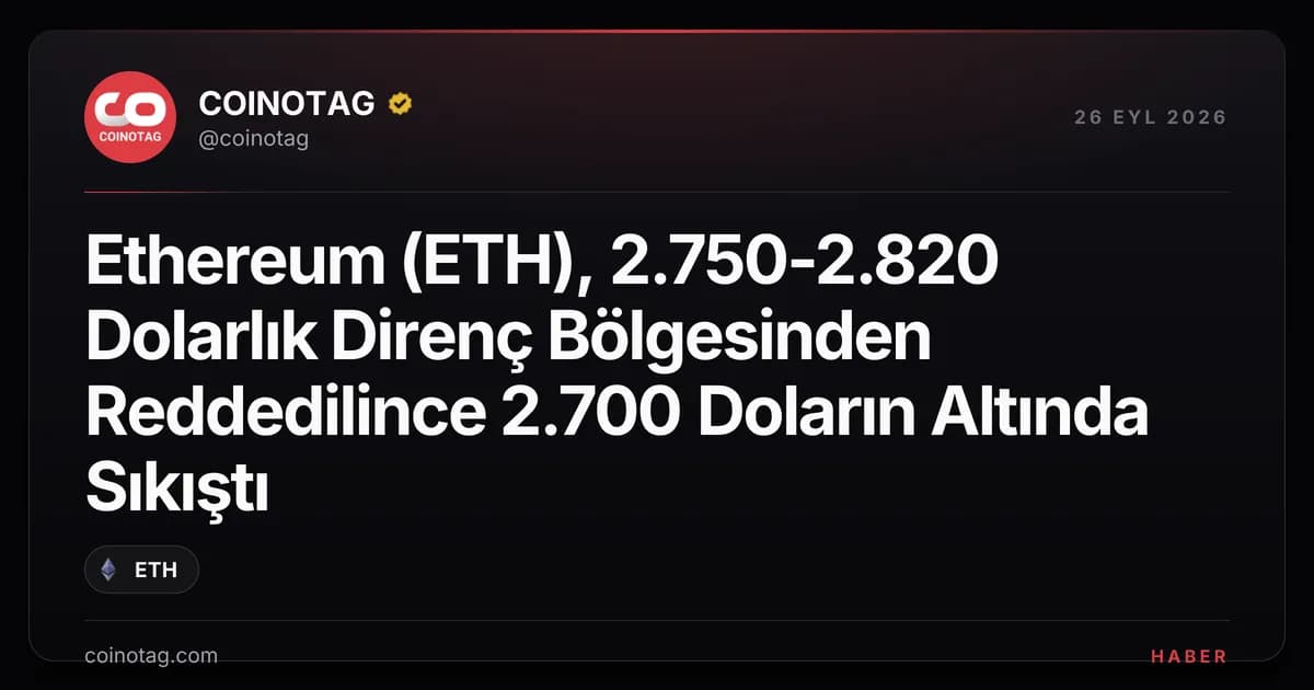 Ethereum (ETH), 2.750-2.820 Dolarlık Direnç Bölgesinden Reddedilince 2.700 Doların Altında Sıkıştı