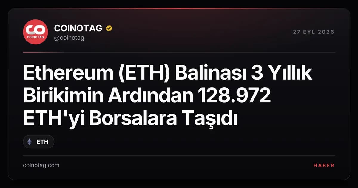 Ethereum (ETH) Balinası 3 Yıllık Birikimin Ardından 128.972 ETH'yi Borsalara Taşıdı