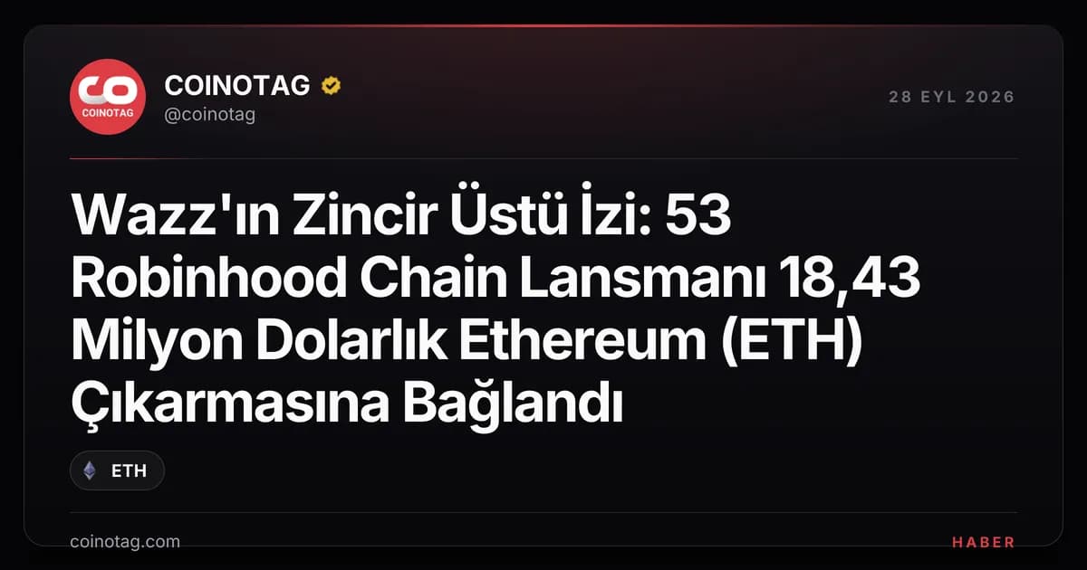 Wazz'ın Zincir Üstü İzi: 53 Robinhood Chain Lansmanı 18,43 Milyon Dolarlık Ethereum (ETH) Çıkarmasına Bağlandı