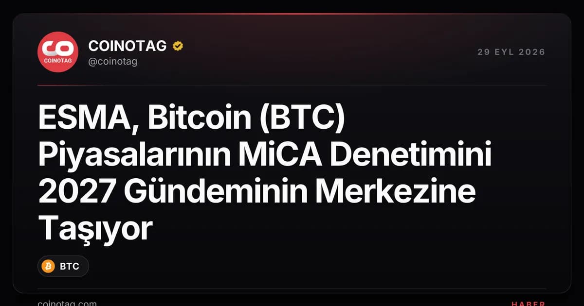 ESMA, Bitcoin (BTC) Piyasalarının MiCA Denetimini 2027 Gündeminin Merkezine Taşıyor