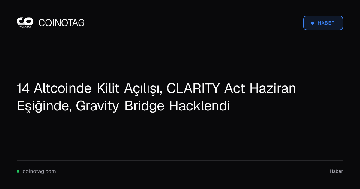 14 Altcoinde Kilit Açılışı, CLARITY Act Haziran Eşiğinde, Gravity Bridge Hacklendi