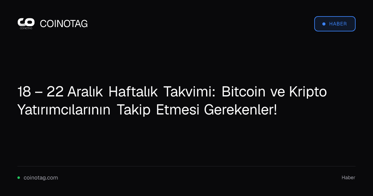 18 – 22 Aralık Haftalık Takvimi: Bitcoin ve Kripto Yatırımcılarının Takip Etmesi Gerekenler!