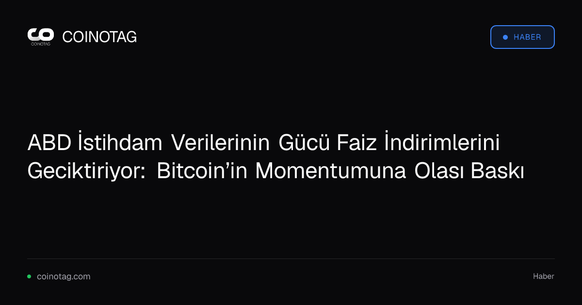 ABD İstihdam Verilerinin Gücü Faiz İndirimlerini Geciktiriyor: Bitcoin’in Momentumuna Olası Baskı