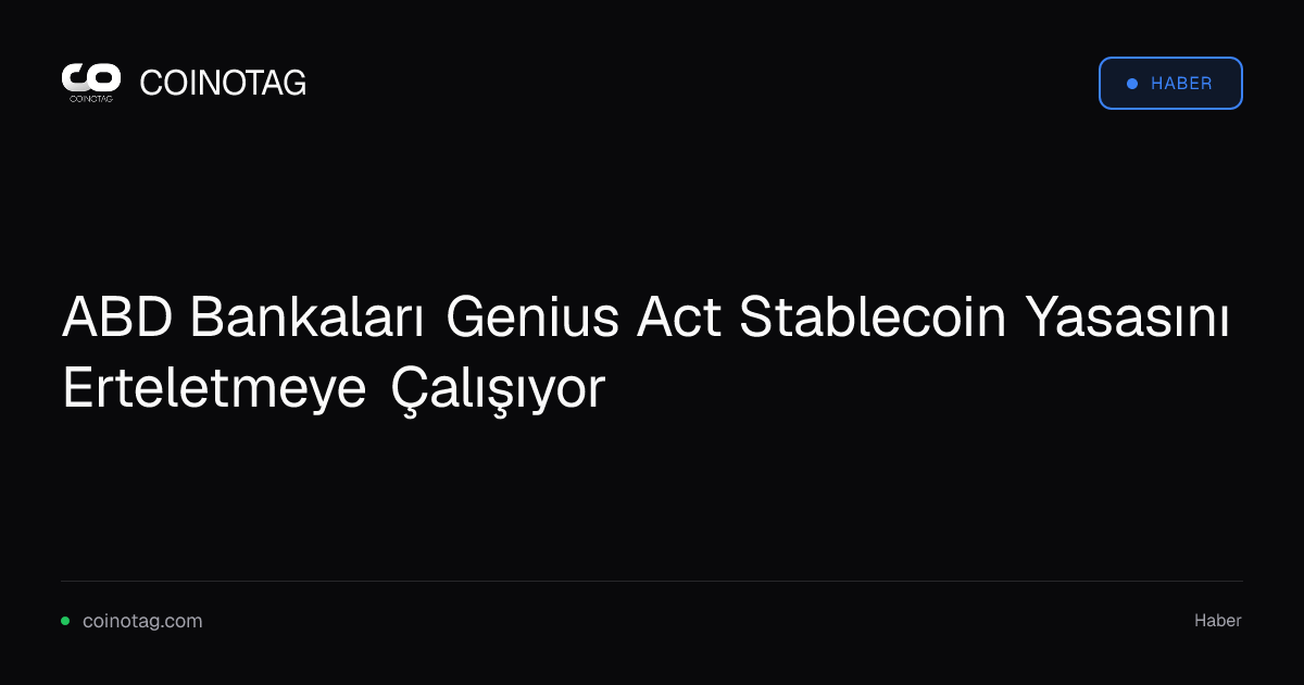 ABD Bankaları Genius Act Stablecoin Yasasını Erteletmeye Çalışıyor