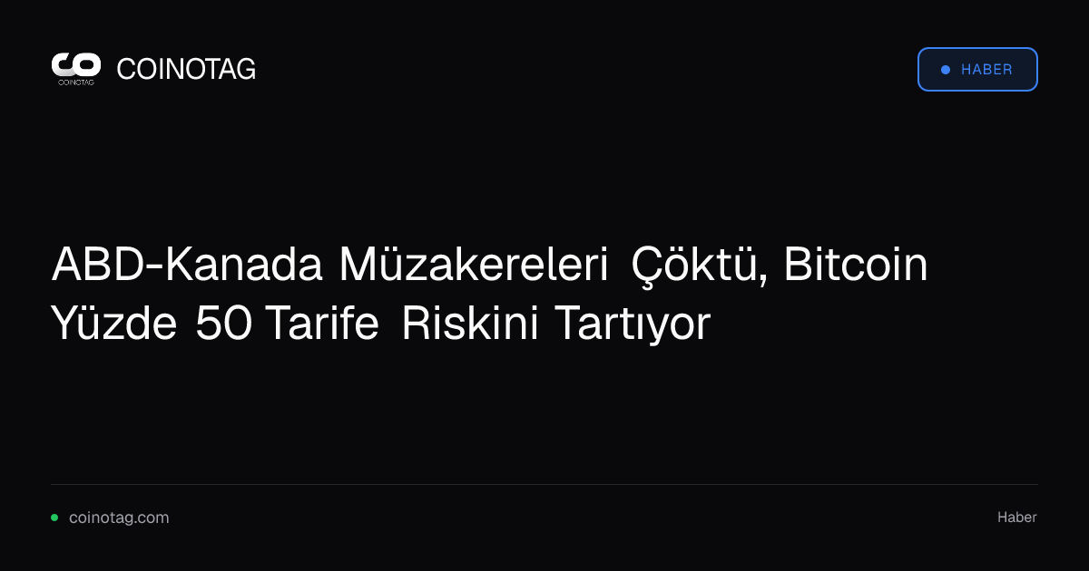 ABD-Kanada Müzakereleri Çöktü, Bitcoin Yüzde 50 Tarife Riskini Tartıyor