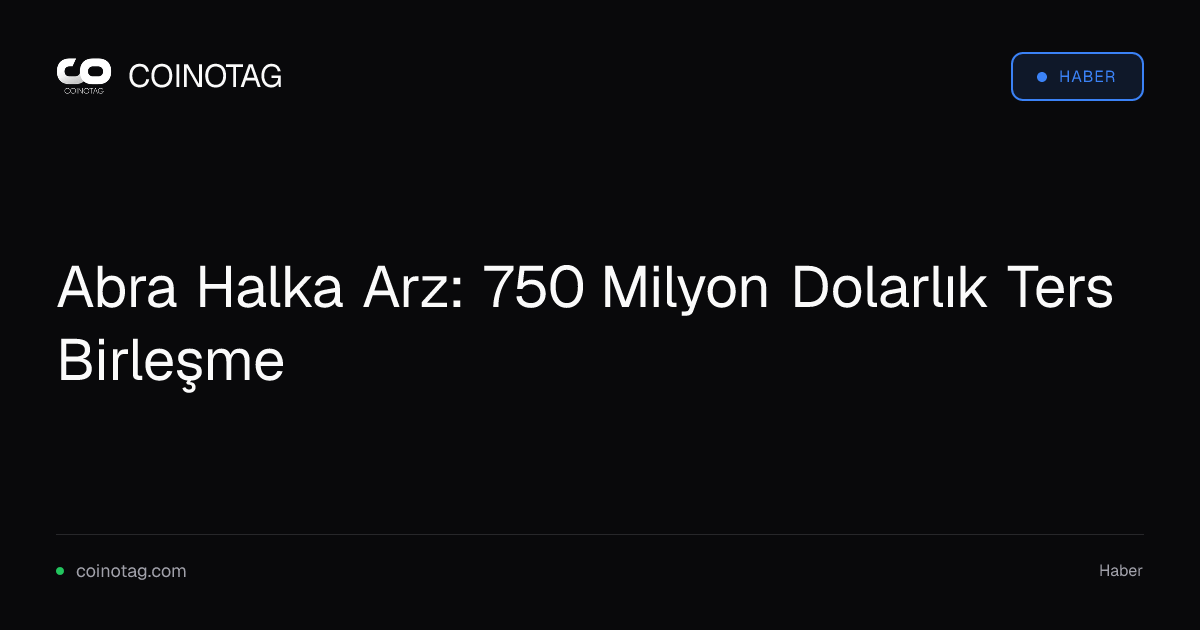 Abra Halka Arz: 750 Milyon Dolarlık Ters Birleşme