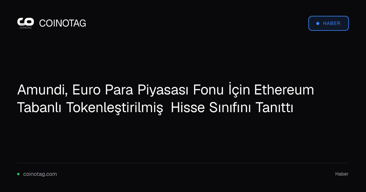 Amundi, Euro Para Piyasası Fonu İçin Ethereum Tabanlı Tokenleştirilmiş Hisse Sınıfını Tanıttı