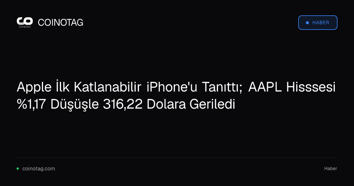Apple İlk Katlanabilir iPhone'u Tanıttı; AAPL Hisssesi %1,17 Düşüşle 316,22 Dolara Geriledi