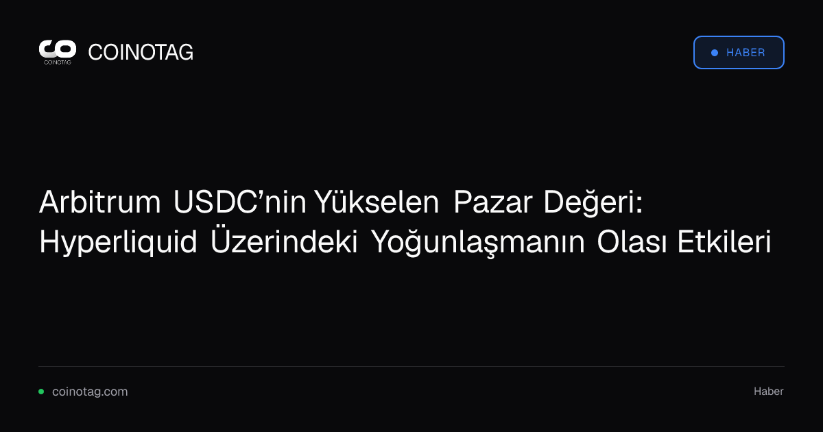 Arbitrum USDC’nin Yükselen Pazar Değeri: Hyperliquid Üzerindeki Yoğunlaşmanın Olası Etkileri