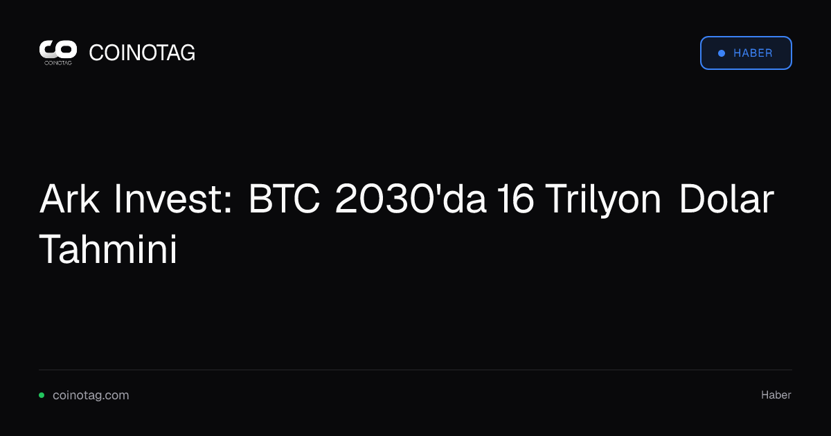 Ark Invest: BTC 2030'da 16 Trilyon Dolar Tahmini