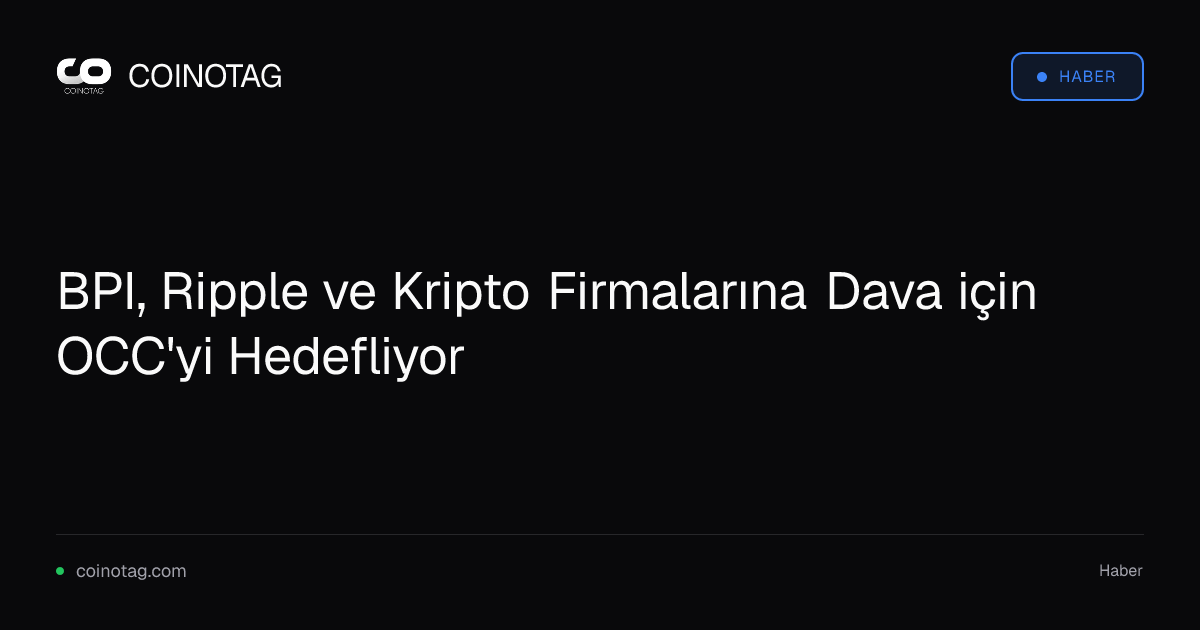 BPI, Ripple ve Kripto Firmalarına Dava için OCC'yi Hedefliyor