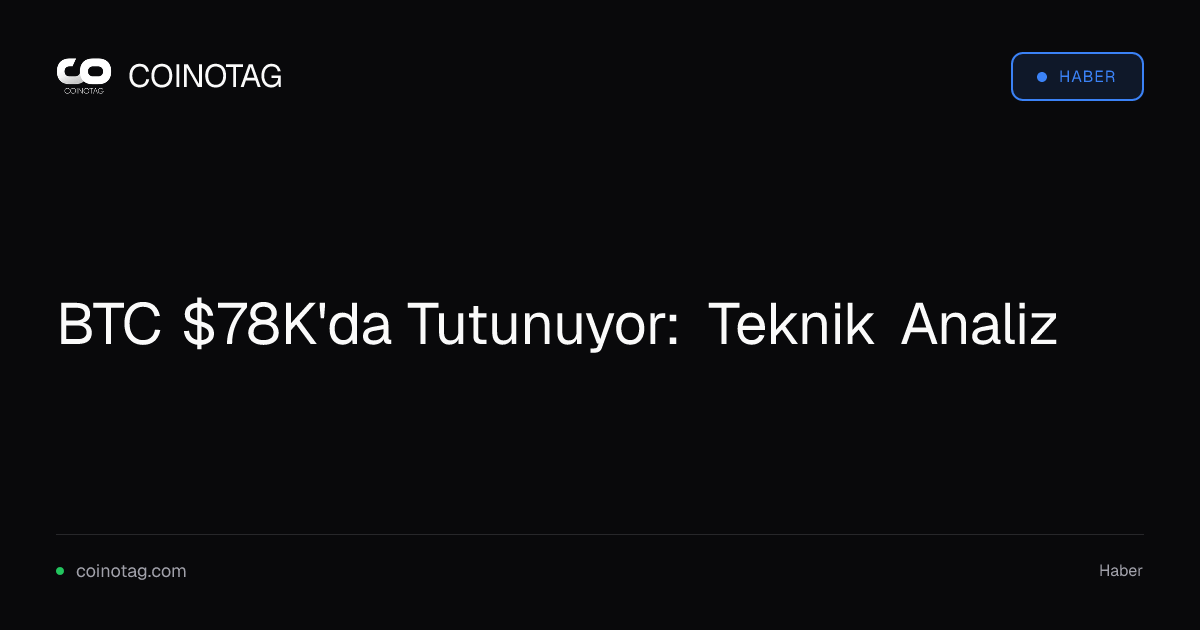 BTC $78K'da Tutunuyor: Teknik Analiz