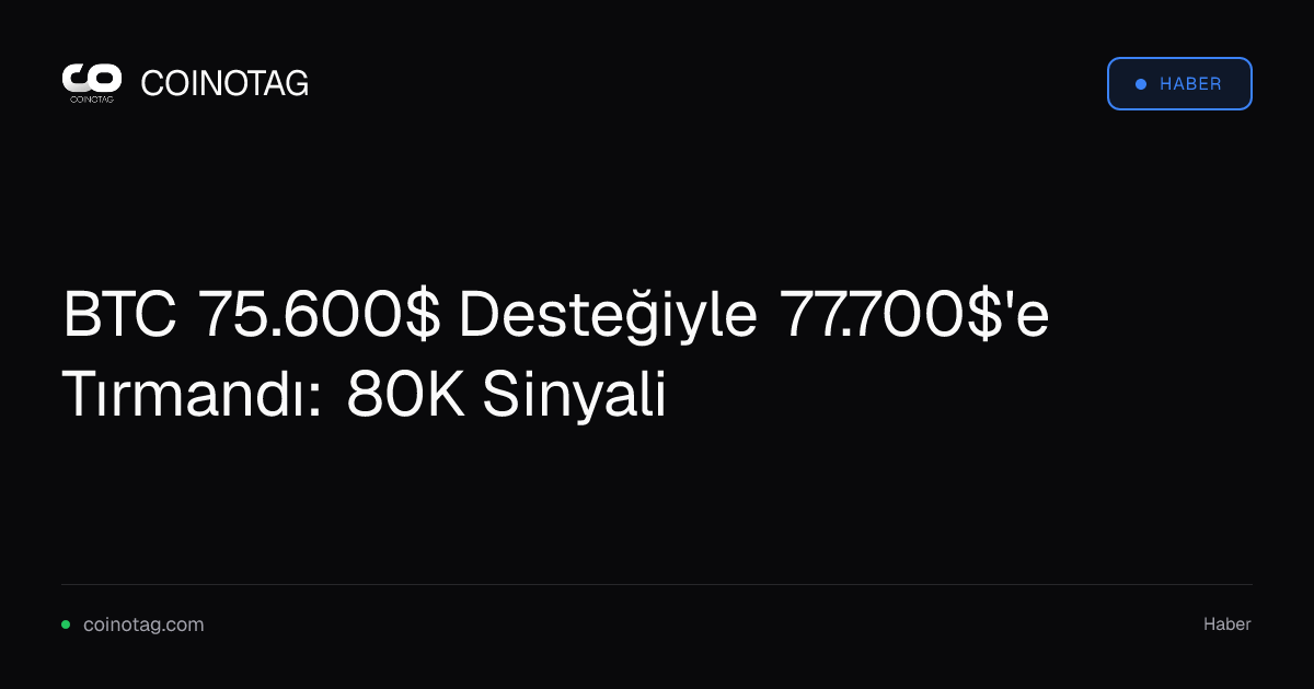 BTC 75.600$ Desteğiyle 77.700$'e Tırmandı: 80K Sinyali