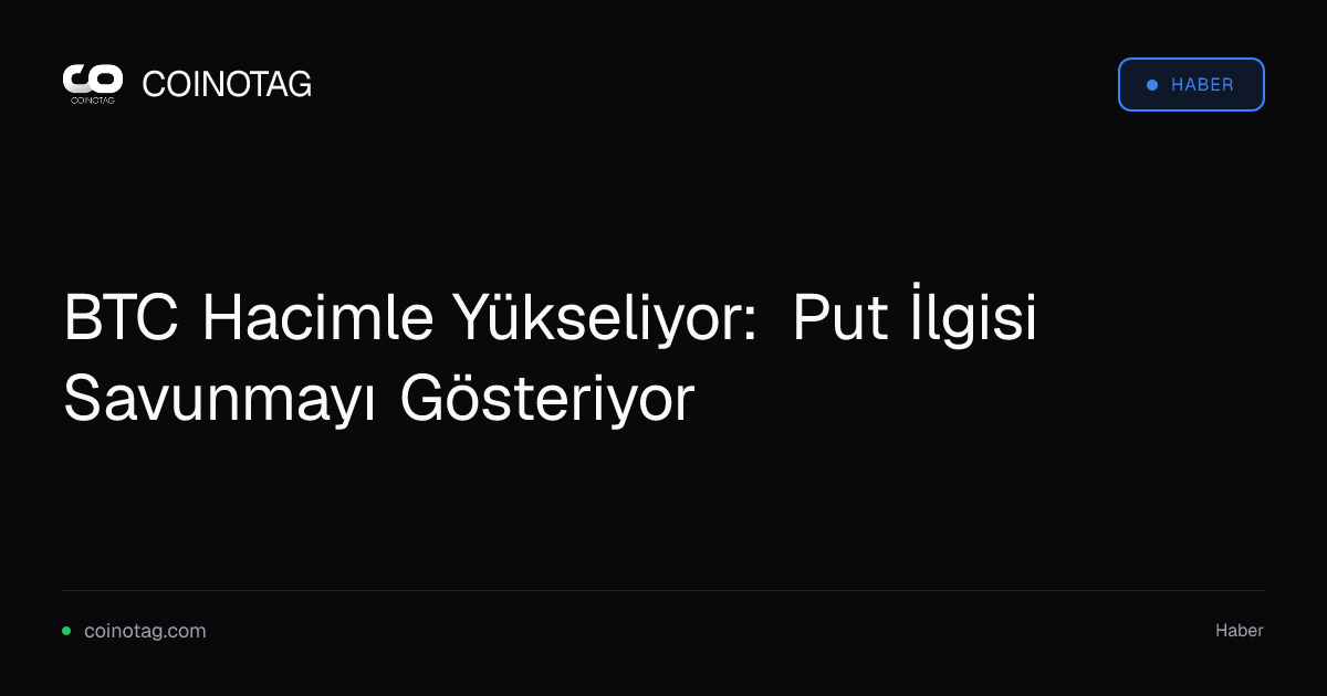 BTC Hacimle Yükseliyor: Put İlgisi Savunmayı Gösteriyor