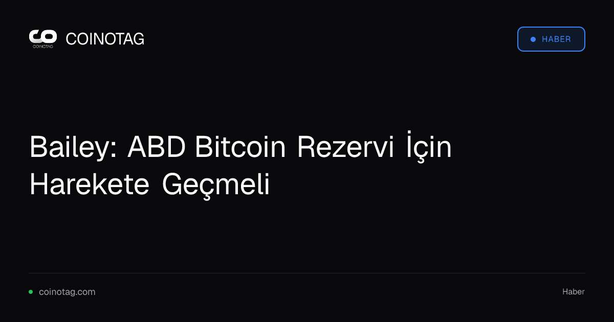 Bailey: ABD Bitcoin Rezervi İçin Harekete Geçmeli