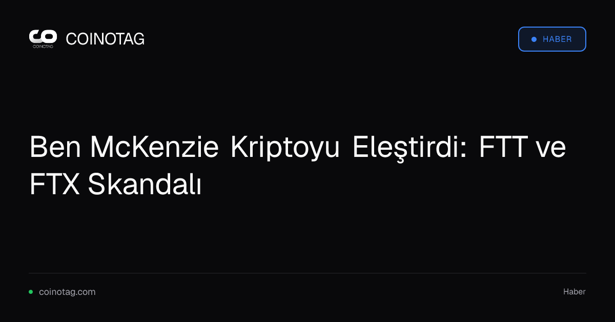 Ben McKenzie Kriptoyu Eleştirdi: FTT ve FTX Skandalı