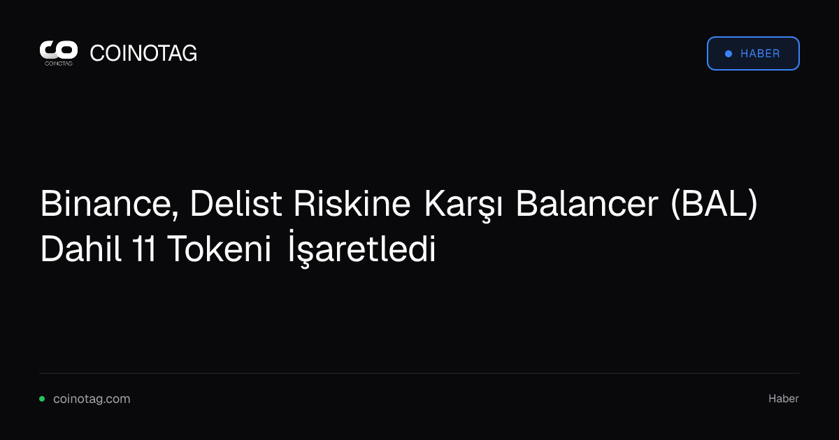 Binance, Delist Riskine Karşı Balancer (BAL) Dahil 11 Tokeni İşaretledi