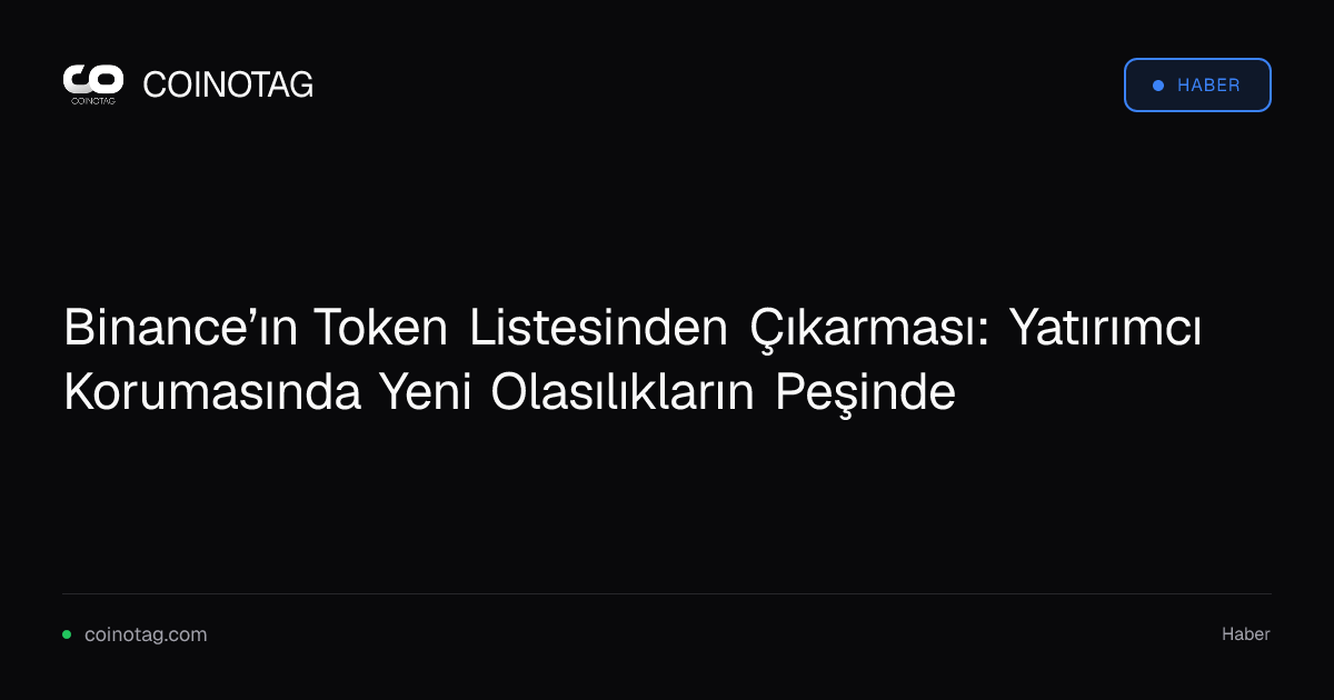 Binance’ın Token Listesinden Çıkarması: Yatırımcı Korumasında Yeni Olasılıkların Peşinde